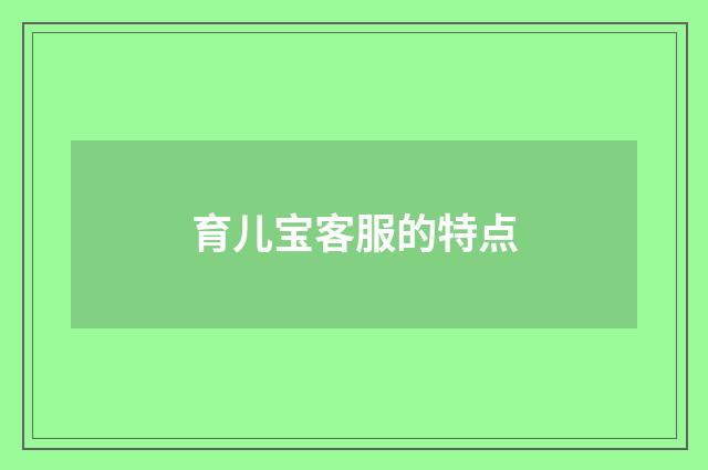 育儿宝客服的特点