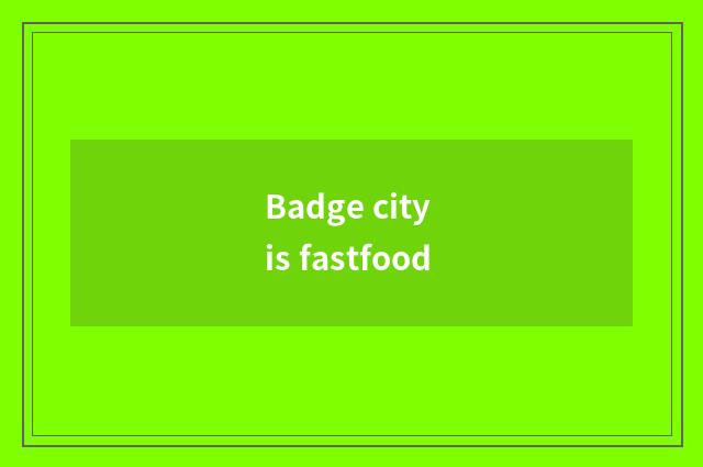 Badge city is fastfood