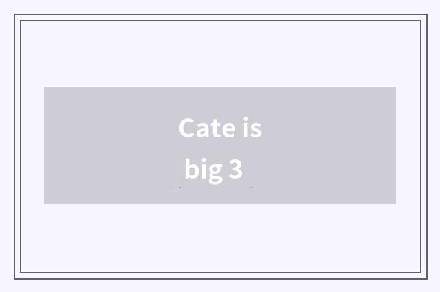 Cate is big 3
