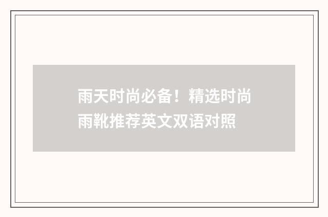 雨天时尚必备!精选时尚雨靴推荐英文双语对照