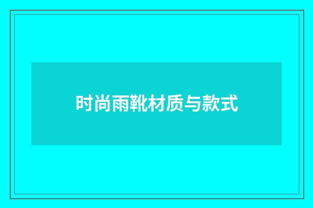时尚雨靴材质与款式