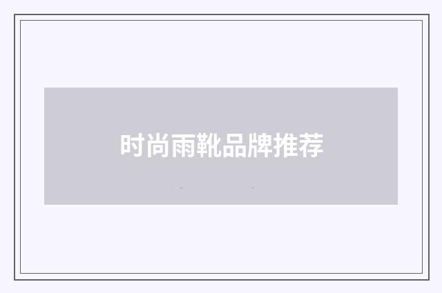 时尚雨靴品牌推荐