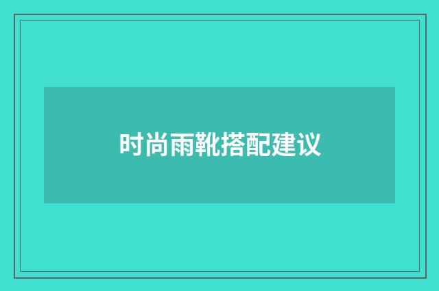 时尚雨靴搭配建议