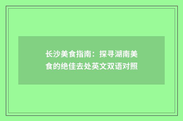 长沙美食指南：探寻湖南美食的绝佳去处英文双语对照