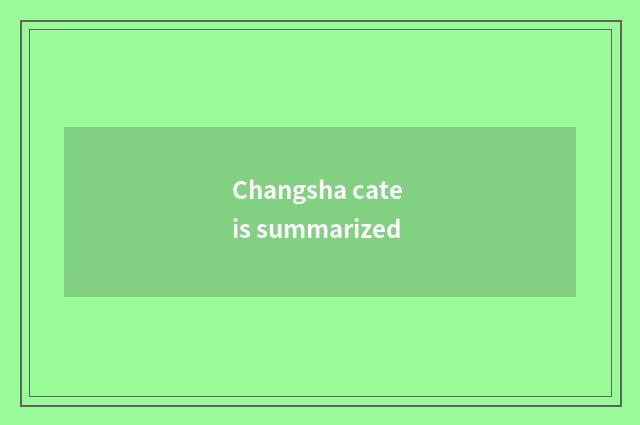 Changsha cate is summarized