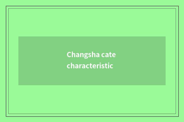 Changsha cate characteristic