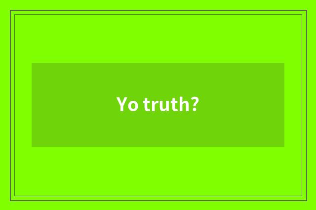 Yo truth?
