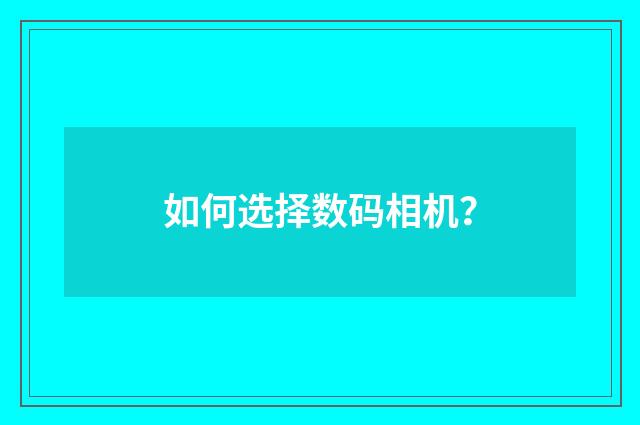 如何选择数码相机?