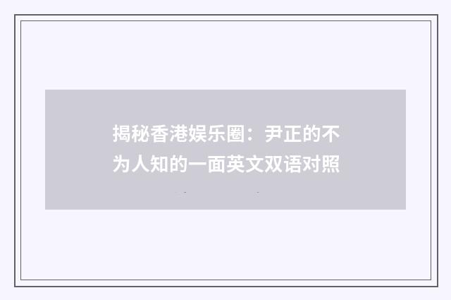 揭秘香港娱乐圈:尹正的不为人知的一面英文双语对照