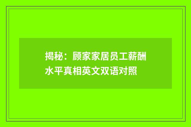 揭秘：顾家家居员工薪酬水平真相英文双语对照