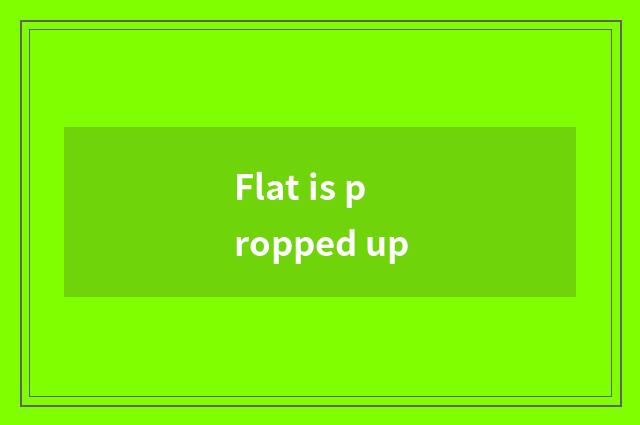 Flat is propped up