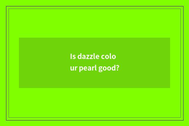 Is dazzle colour pearl good?