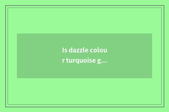 Is dazzle colour turquoise good?