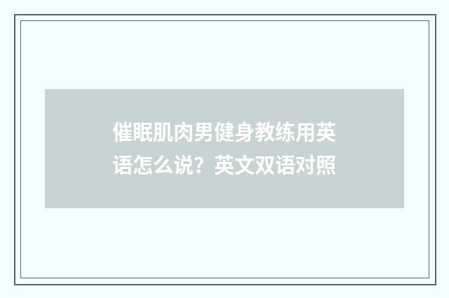 催眠肌肉男健身教练用英语怎么说？英文双语对照