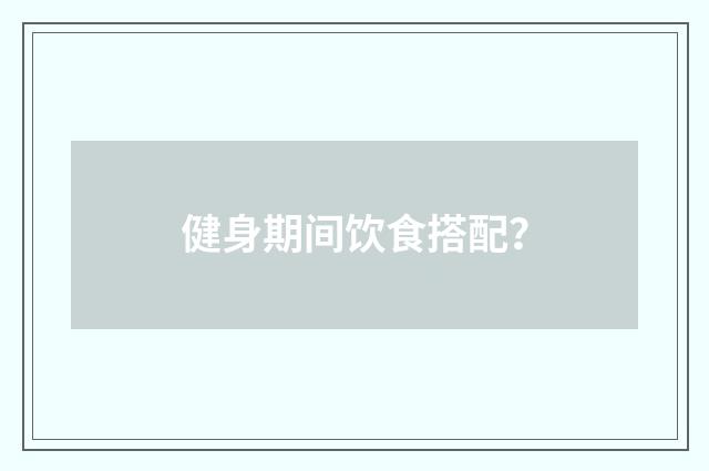 健身期间饮食搭配?