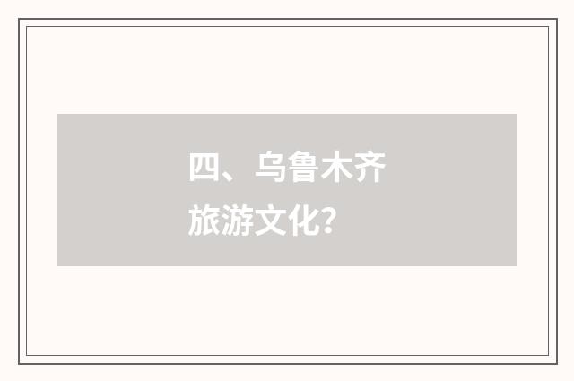 四、乌鲁木齐旅游文化？