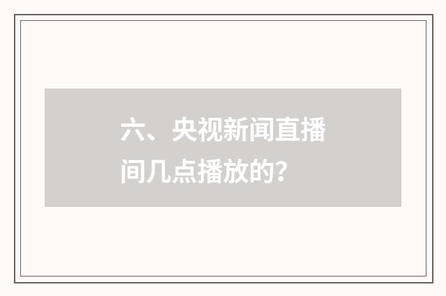 六、央视新闻直播间几点播放的？