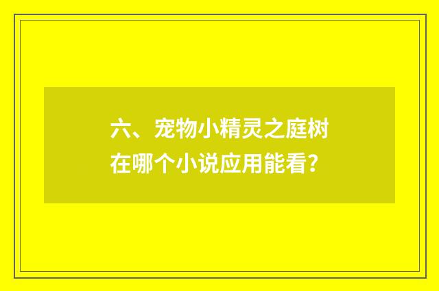 六、宠物小精灵之庭树在哪个小说应用能看?