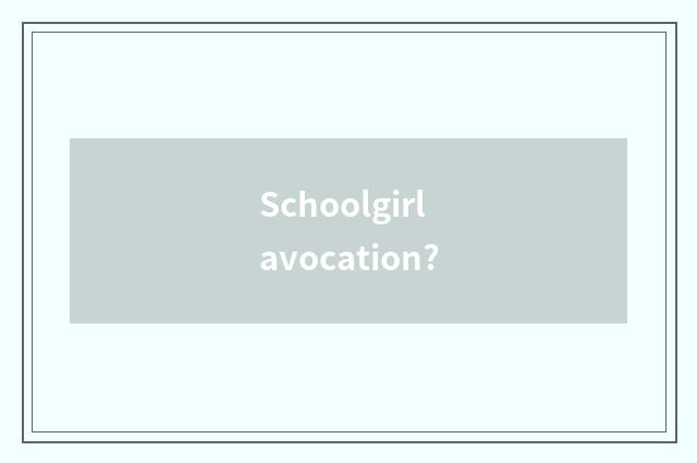 Schoolgirl avocation?