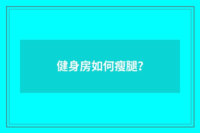 健身房如何瘦腿？