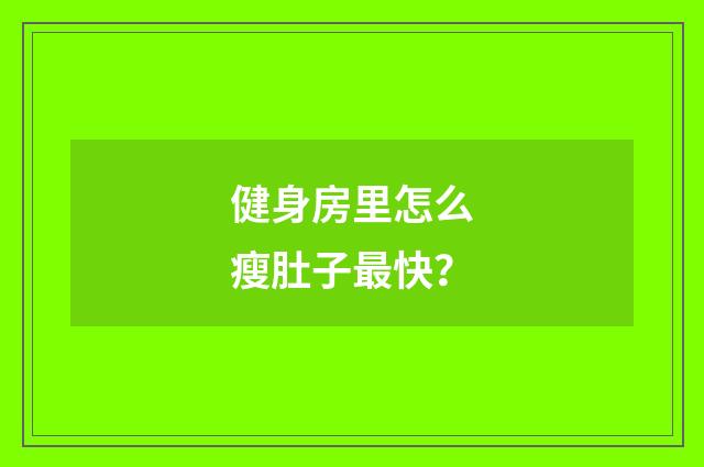 健身房里怎么瘦肚子最快？