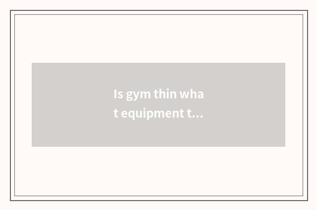 Is gym thin what equipment thin leg?