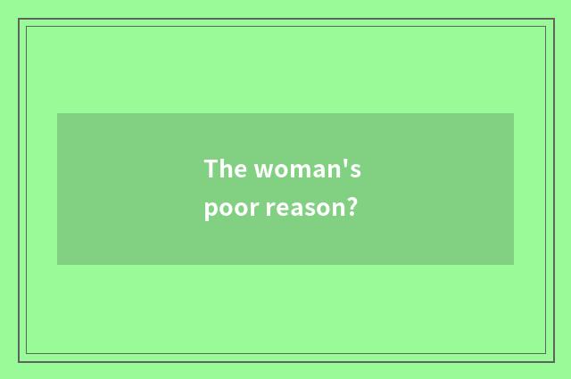 The woman's poor reason?