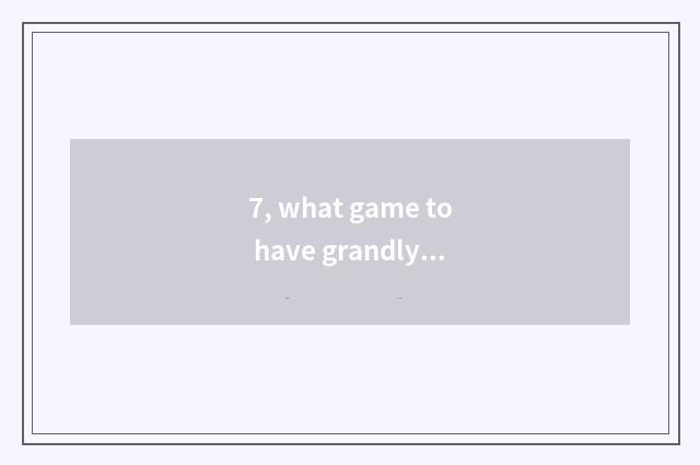 7, what game to have grandly?