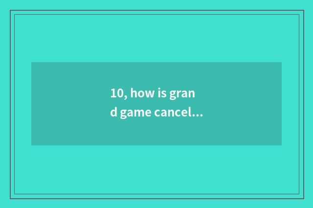 10, how is grand game cancelled?