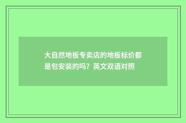 大自然地板专卖店的地板标价都是包安装的吗?英文双语对照