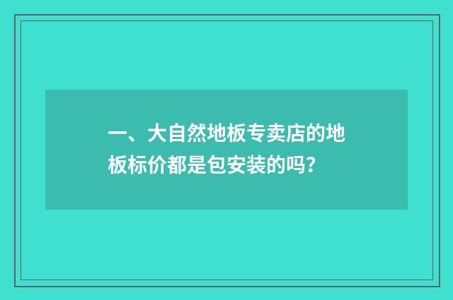 一、大自然地板专卖店的地板标价都是包安装的吗？