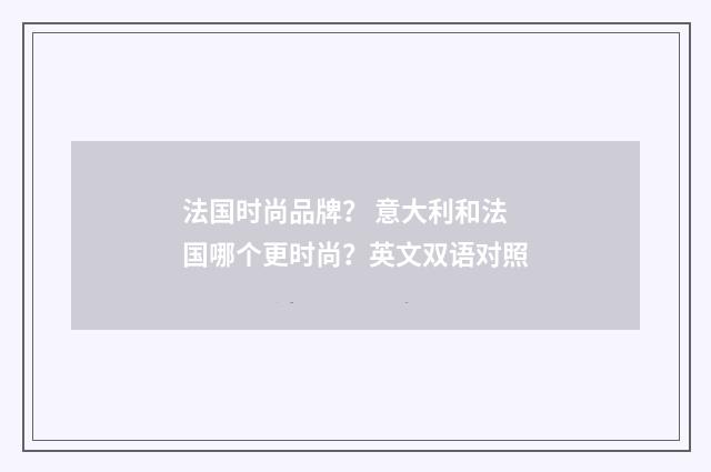 法国时尚品牌？ 意大利和法国哪个更时尚？英文双语对照