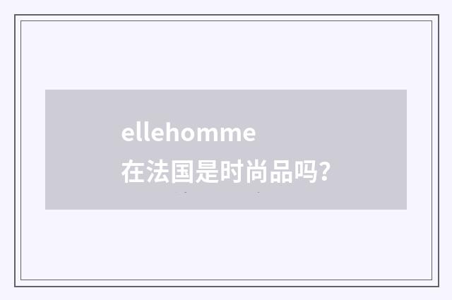 ellehomme在法国是时尚品吗?