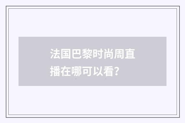 法国巴黎时尚周直播在哪可以看？