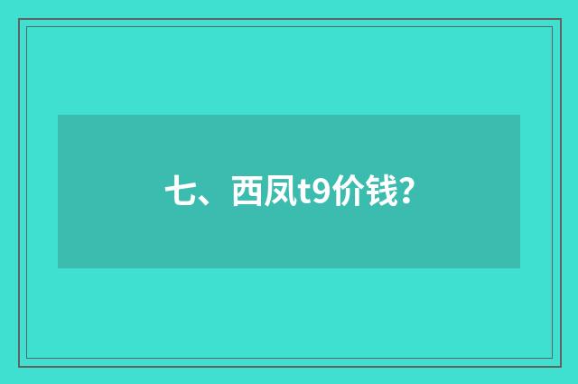 七、西凤t9价钱?