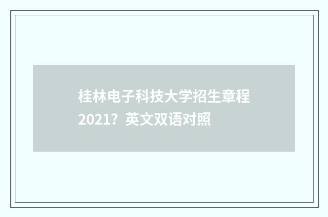 桂林电子科技大学招生章程2021？英文双语对照