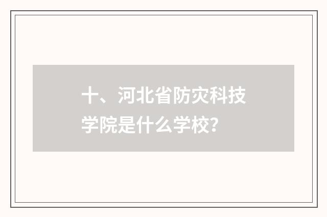十、河北省防灾科技学院是什么学校?