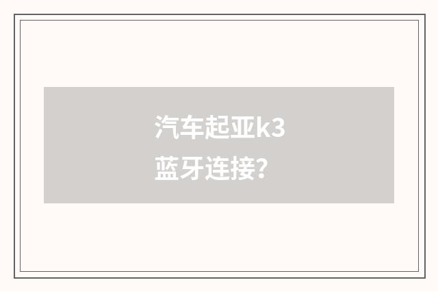 汽车起亚k3蓝牙连接?