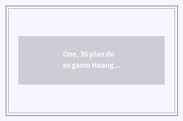 One, 36 plan does game Huangzhong Lu Su turn what arms of service does duty beco