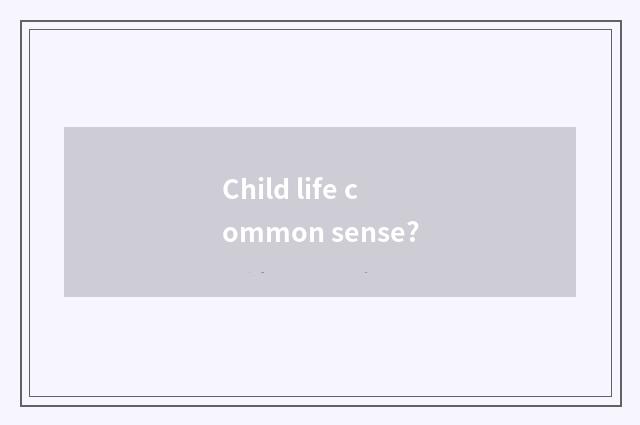 Child life common sense?