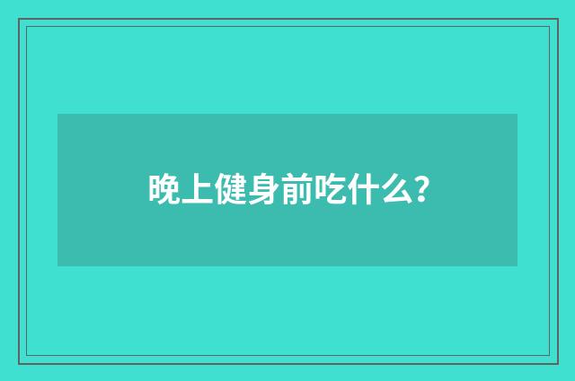 晚上健身前吃什么?