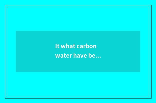 It what carbon water have before fitness is good that what carbon water has befo