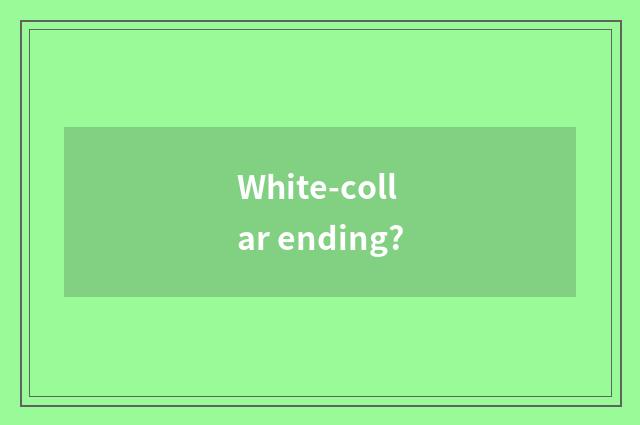 White-collar ending?