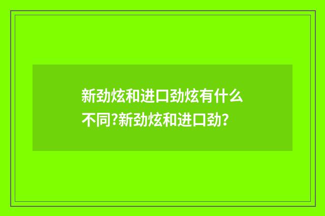 新劲炫和进口劲炫有什么不同?新劲炫和进口劲?