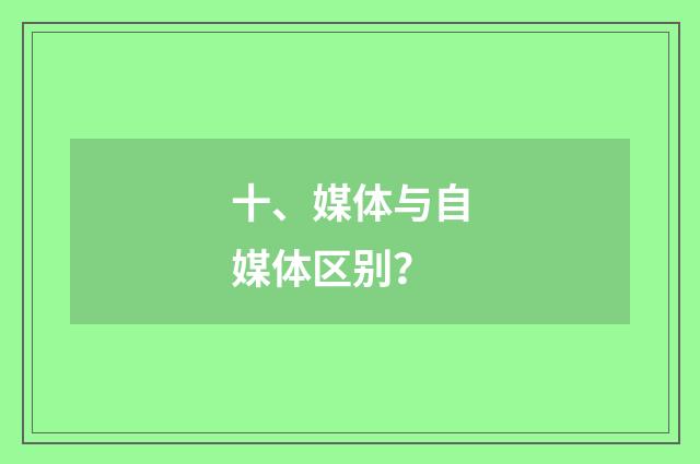 十、媒体与自媒体区别？