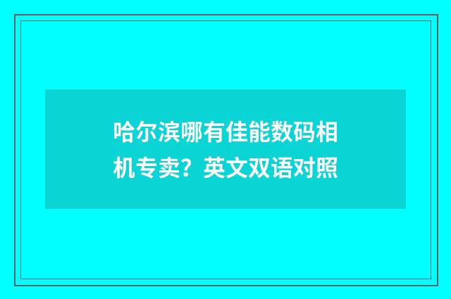 哈尔滨哪有佳能数码相机专卖？英文双语对照