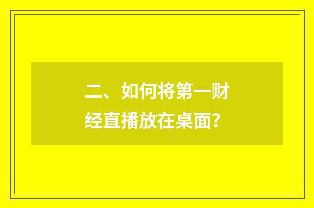 二、如何将第一财经直播放在桌面?