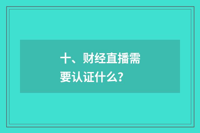 十、财经直播需要认证什么?