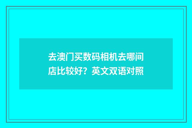 去澳门买数码相机去哪间店比较好？英文双语对照