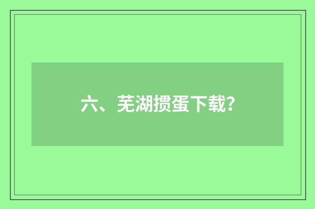 六、芜湖掼蛋下载?